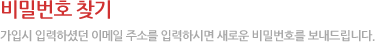 비밀번호 찾기 가입시 입력하셨던 이메일 주소를 입력하시면 새로운 비밀번호를 보내드립니다.